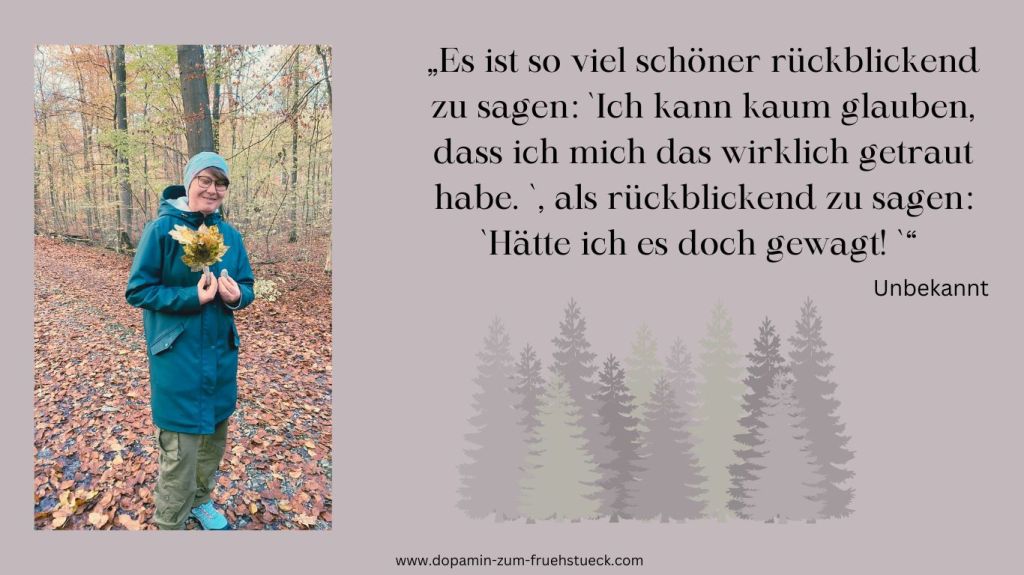 Eine Frau mit Mütze, Brille, Regenjacke und grüner Hose, die einen Strauß Blätter in den Händen hält. Daneben ein Zitat: "Es ist so viel schöner rückblickend zu sagen:` Ich kann kaum glauben, dass ich mich das wirklich getraut habe.`, als rückblickend zu sagen:` Hätte ich es doch gewagt."